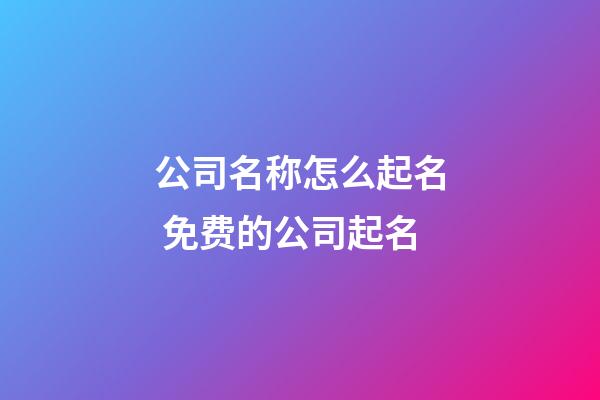 公司名称怎么起名 免费的公司起名-第1张-公司起名-玄机派